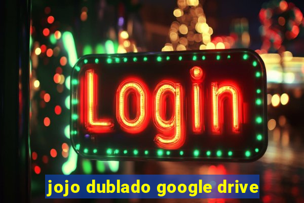 jojo dublado google drive